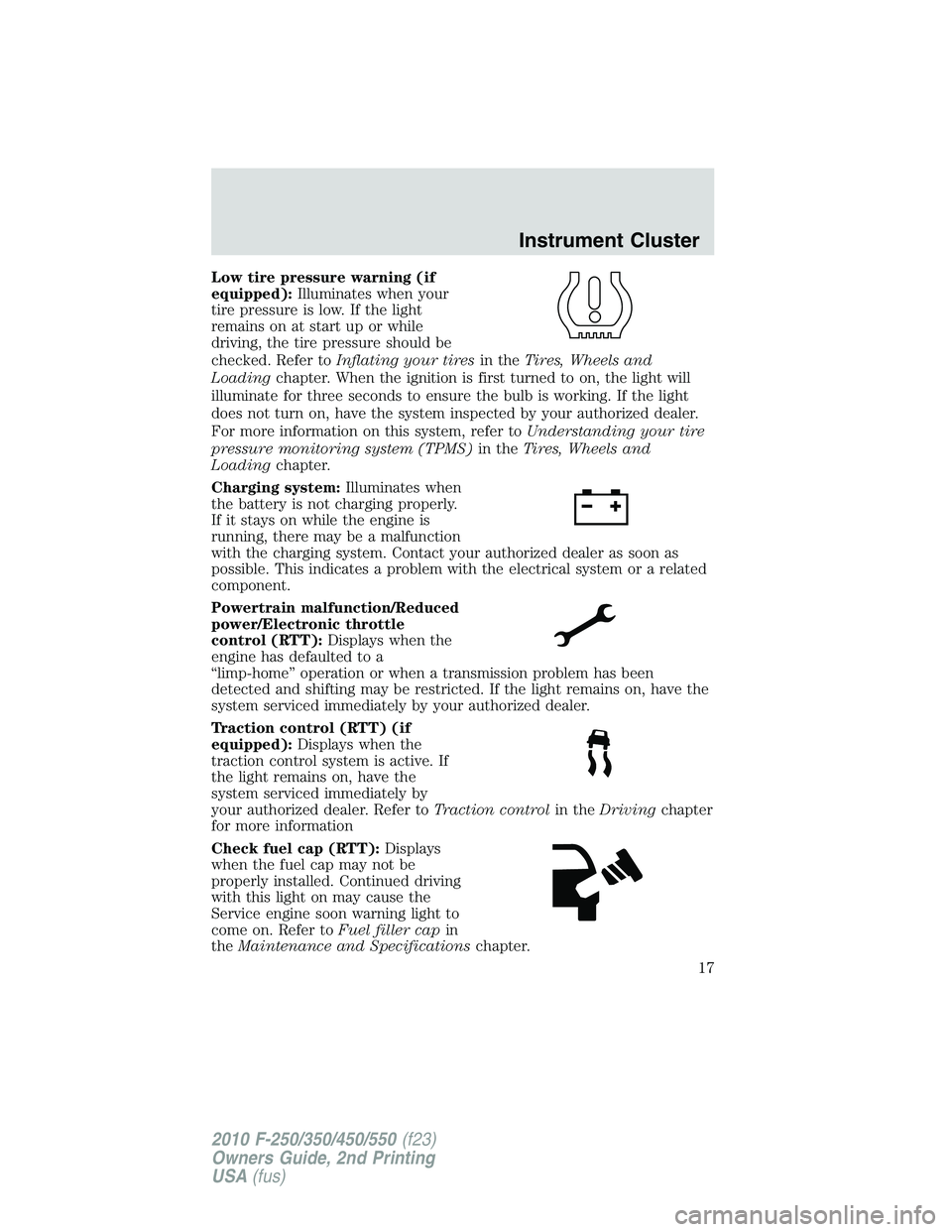 FORD F250 2010  Owners Manual Low tire pressure warning (if
equipped):Illuminates when your
tire pressure is low. If the light
remains on at start up or while
driving, the tire pressure should be
checked. Refer toInflating your ti