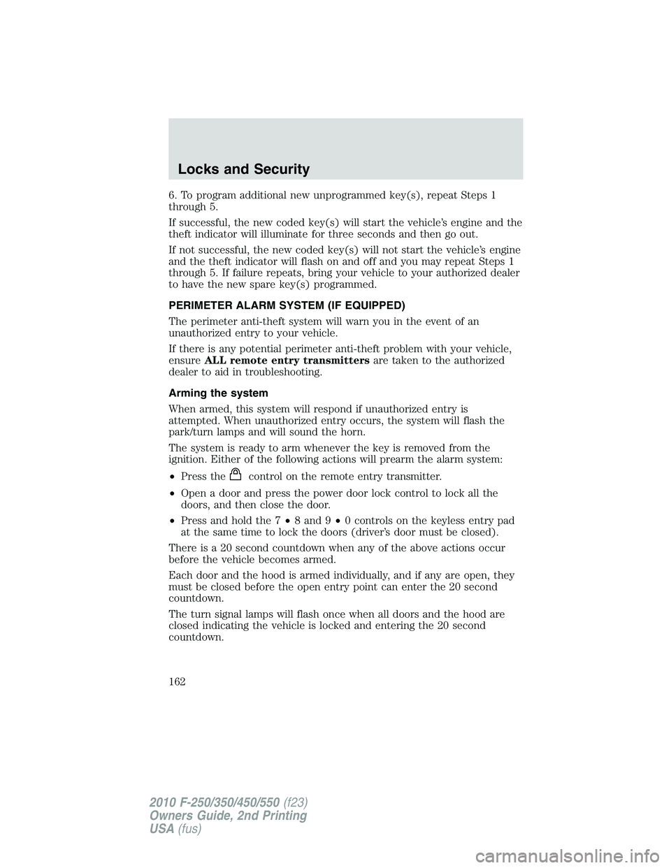 FORD F250 2010 Owners Manual 6. To program additional new unprogrammed key(s), repeat Steps 1
through 5.
If successful, the new coded key(s) will start the vehicle’s engine and the
theft indicator will illuminate for three seco