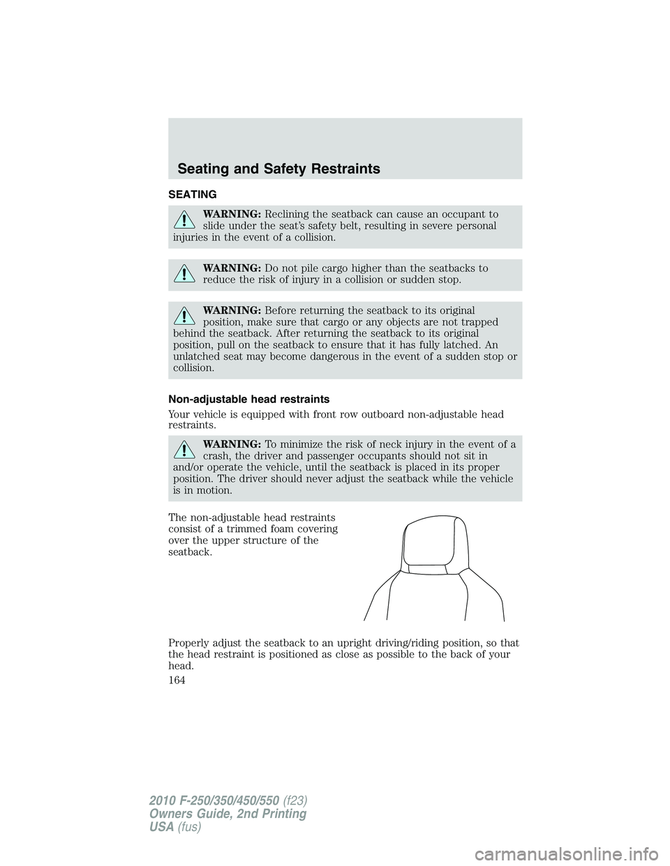 FORD F250 2010  Owners Manual SEATING
WARNING:Reclining the seatback can cause an occupant to
slide under the seat’s safety belt, resulting in severe personal
injuries in the event of a collision.
WARNING:Do not pile cargo highe