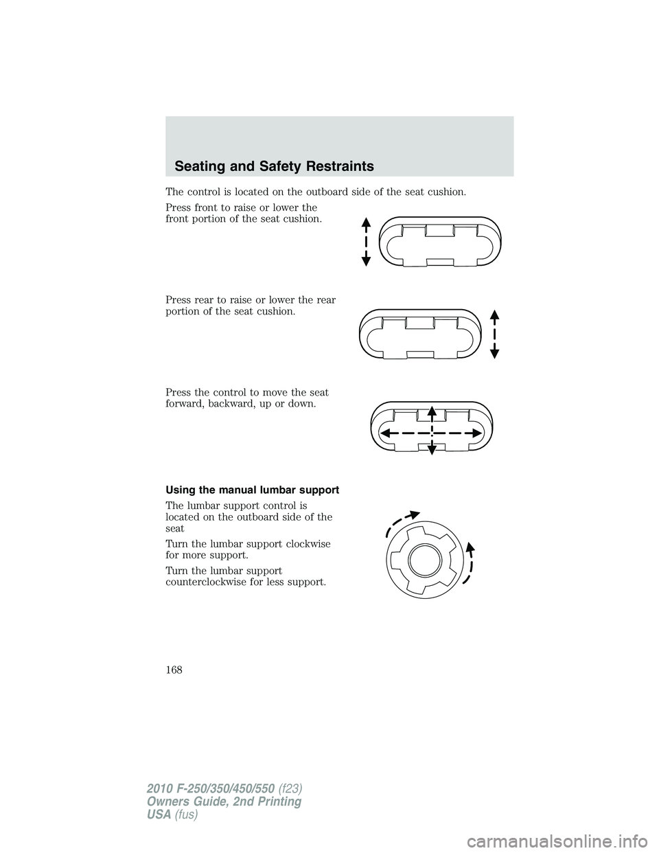 FORD F250 2010  Owners Manual The control is located on the outboard side of the seat cushion.
Press front to raise or lower the
front portion of the seat cushion.
Press rear to raise or lower the rear
portion of the seat cushion.