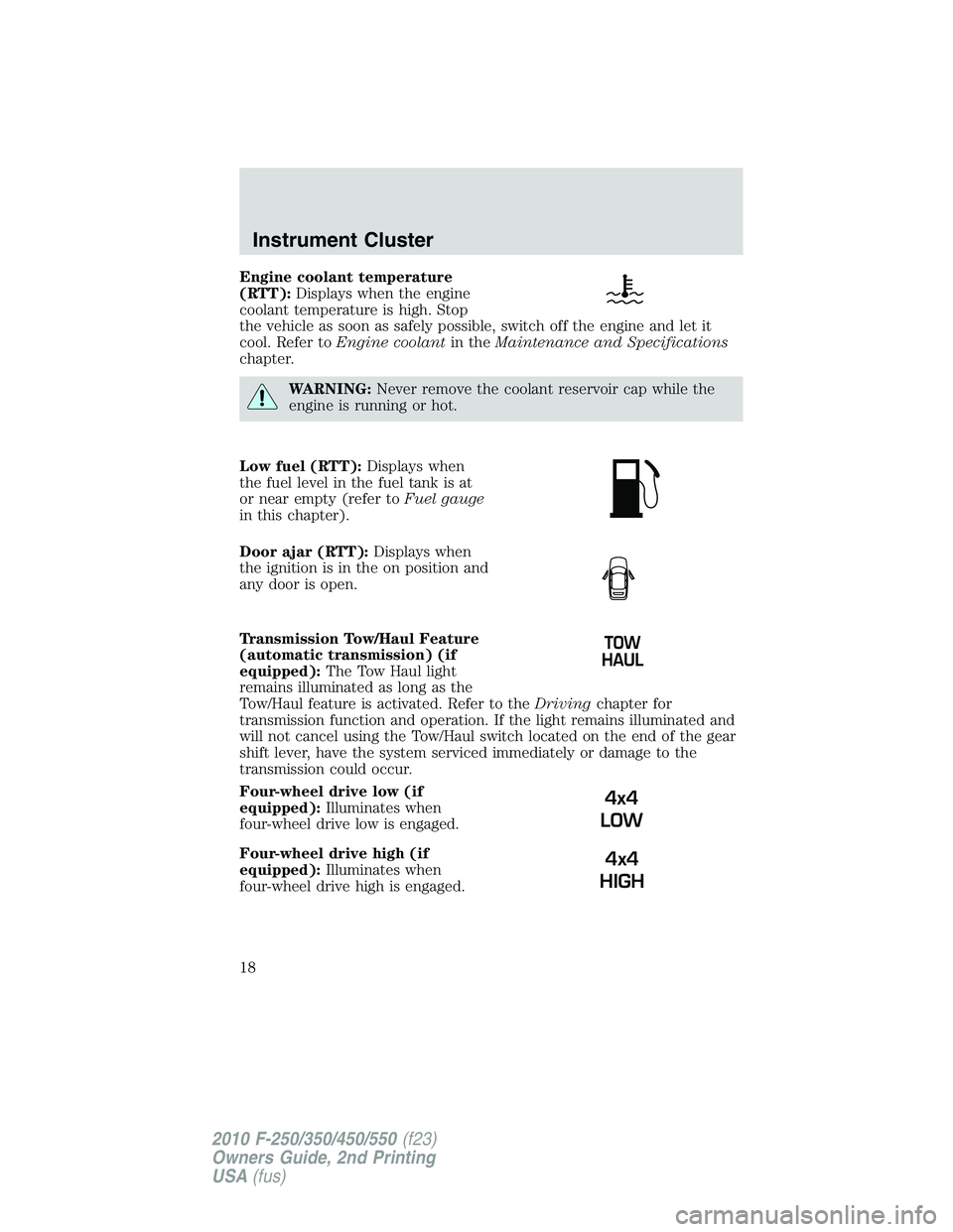 FORD F250 2010 User Guide Engine coolant temperature
(RTT):Displays when the engine
coolant temperature is high. Stop
the vehicle as soon as safely possible, switch off the engine and let it
cool. Refer toEngine coolantin theM