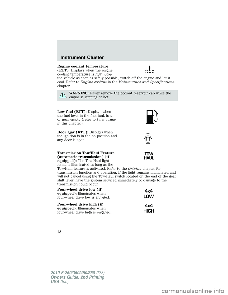 FORD F250 2010  Owners Manual Engine coolant temperature
(RTT):Displays when the engine
coolant temperature is high. Stop
the vehicle as soon as safely possible, switch off the engine and let it
cool. Refer toEngine coolantin theM