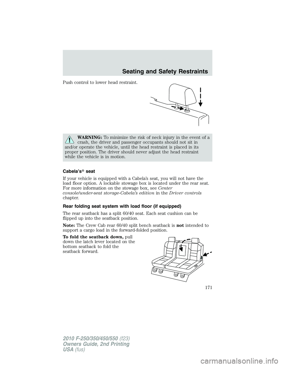 FORD F250 2010  Owners Manual Push control to lower head restraint.
WARNING:To minimize the risk of neck injury in the event of a
crash, the driver and passenger occupants should not sit in
and/or operate the vehicle, until the he