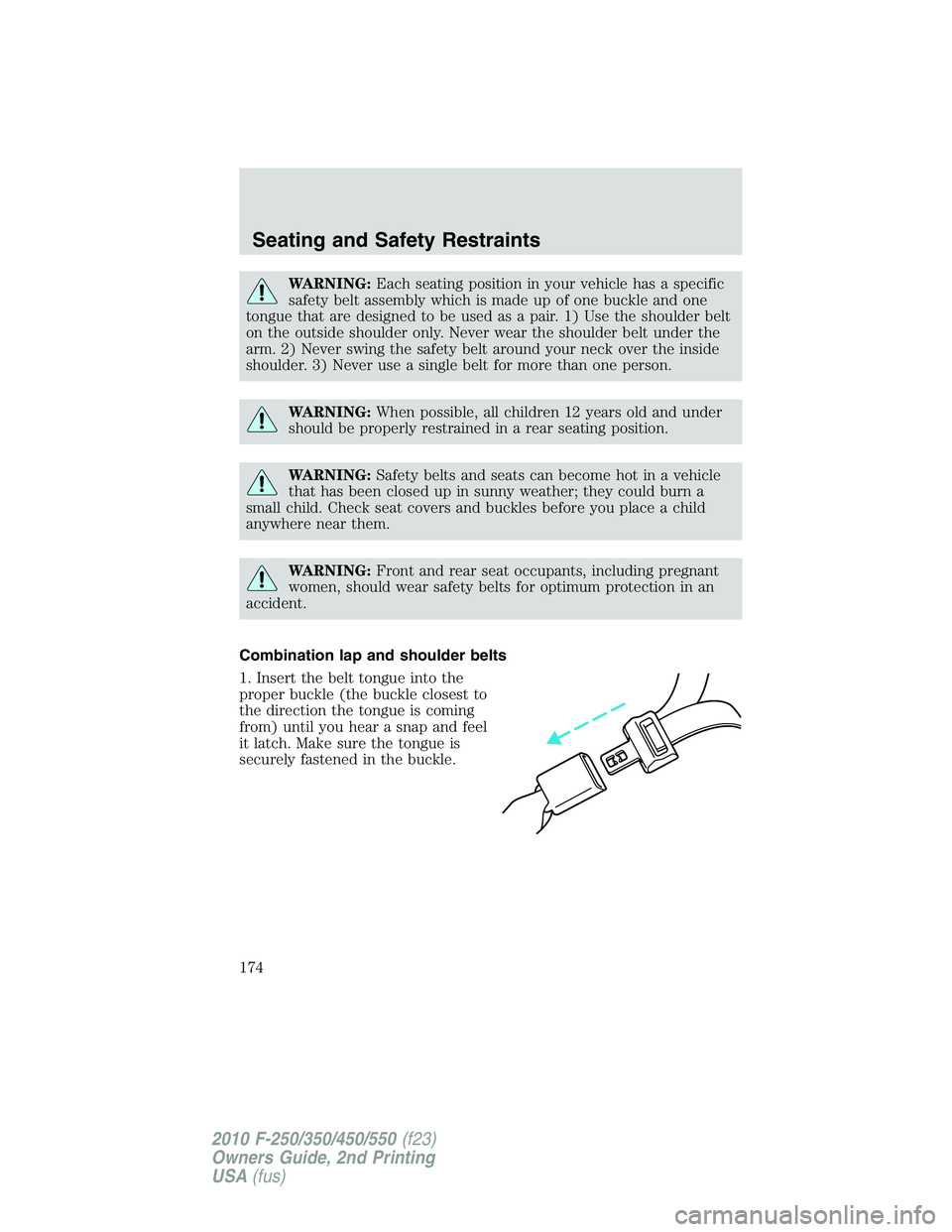 FORD F250 2010  Owners Manual WARNING:Each seating position in your vehicle has a specific
safety belt assembly which is made up of one buckle and one
tongue that are designed to be used as a pair. 1) Use the shoulder belt
on the 