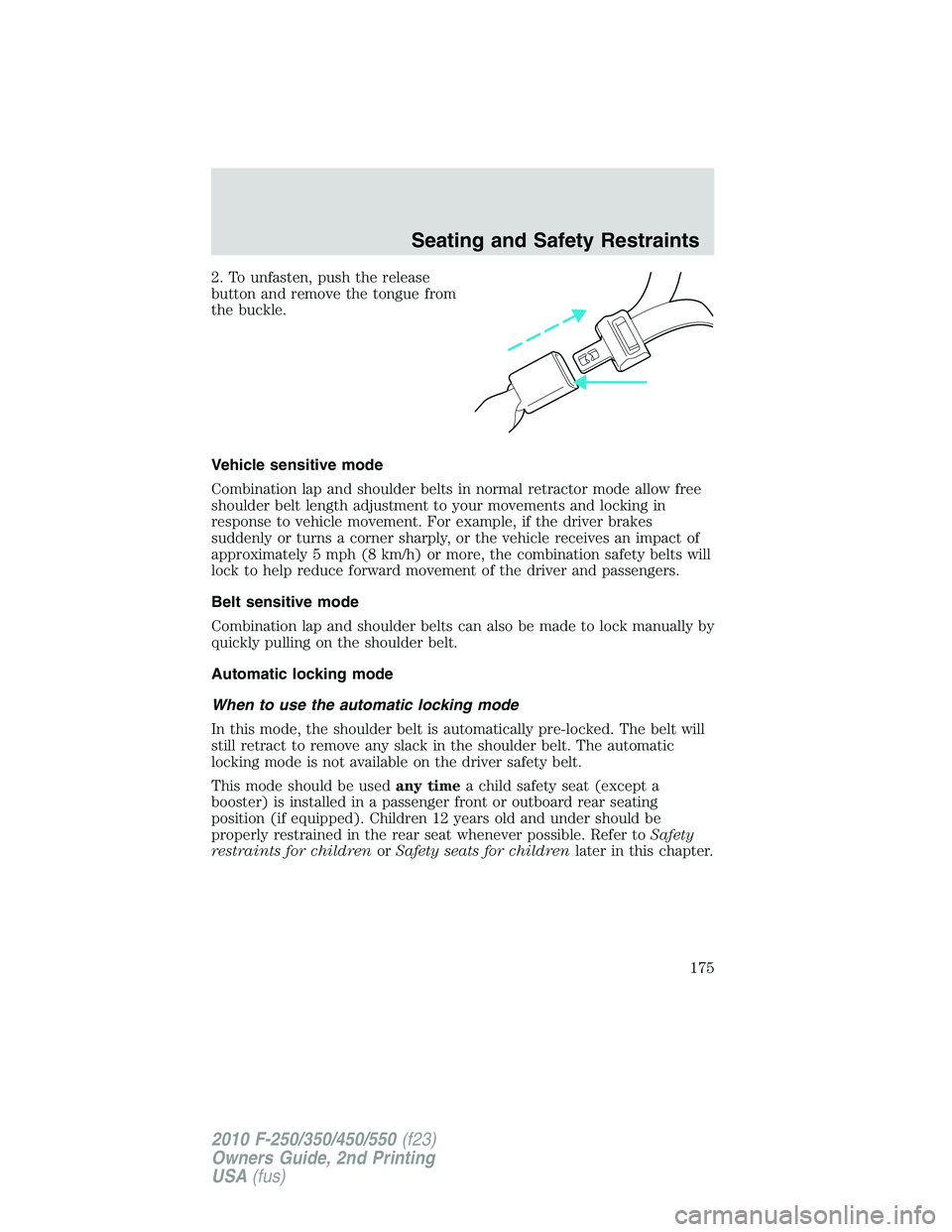 FORD F250 2010  Owners Manual 2. To unfasten, push the release
button and remove the tongue from
the buckle.
Vehicle sensitive mode
Combination lap and shoulder belts in normal retractor mode allow free
shoulder belt length adjust