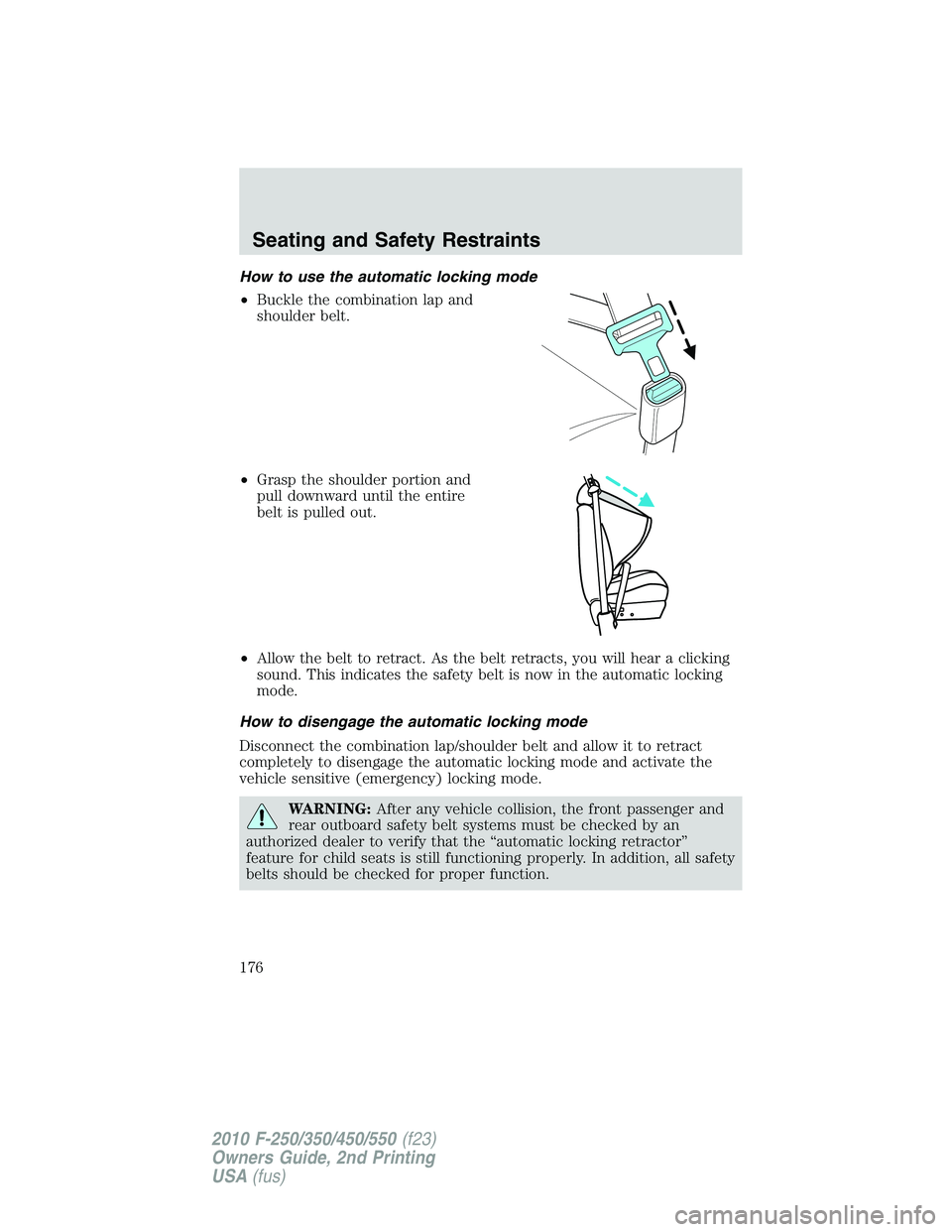 FORD F250 2010  Owners Manual How to use the automatic locking mode
•Buckle the combination lap and
shoulder belt.
•Grasp the shoulder portion and
pull downward until the entire
belt is pulled out.
•Allow the belt to retract
