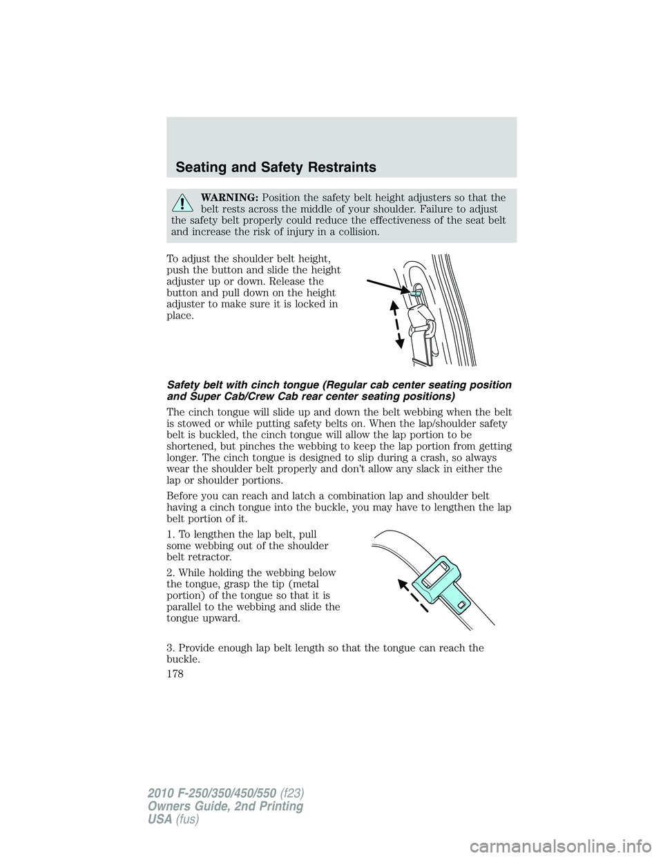 FORD F250 2010  Owners Manual WARNING:Position the safety belt height adjusters so that the
belt rests across the middle of your shoulder. Failure to adjust
the safety belt properly could reduce the effectiveness of the seat belt
