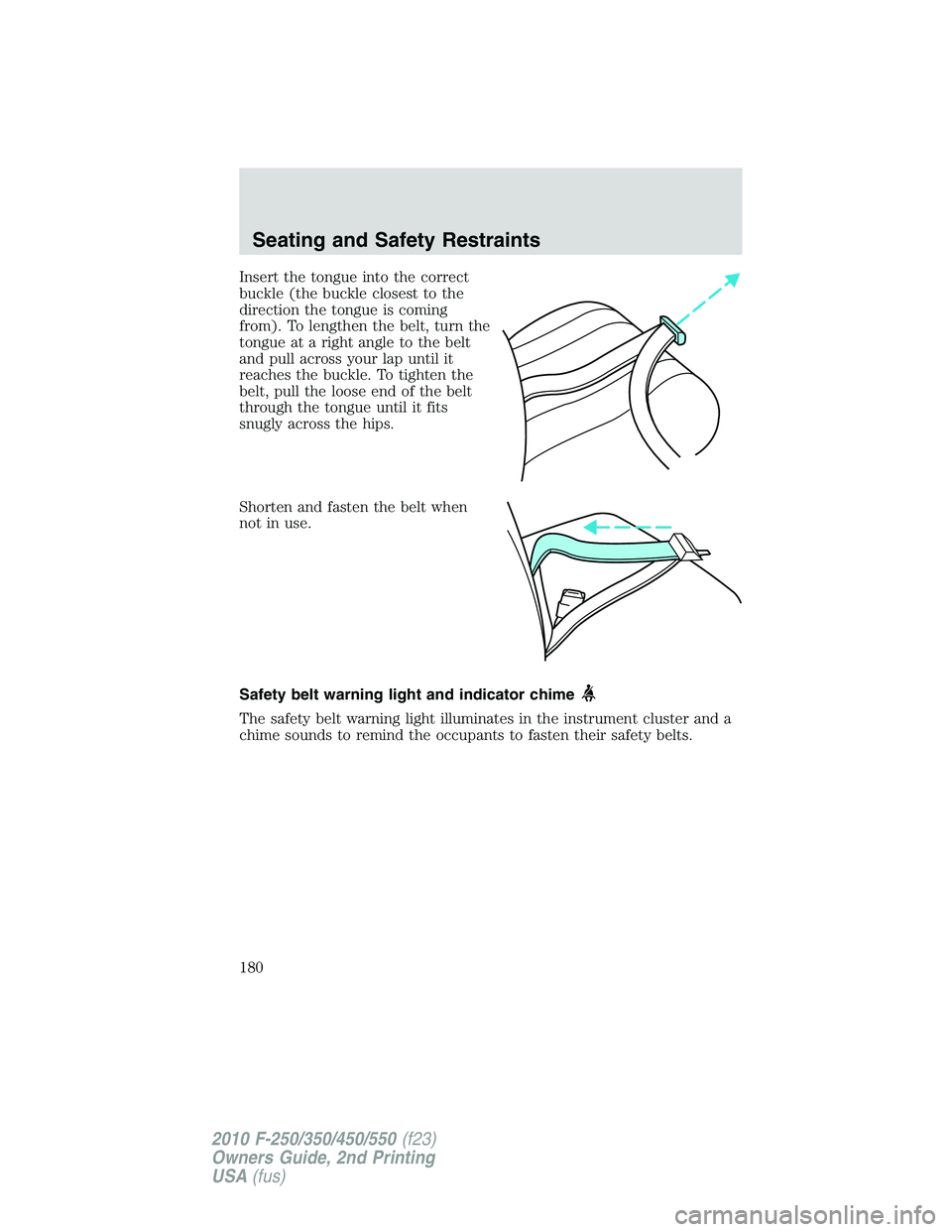FORD F250 2010  Owners Manual Insert the tongue into the correct
buckle (the buckle closest to the
direction the tongue is coming
from). To lengthen the belt, turn the
tongue at a right angle to the belt
and pull across your lap u