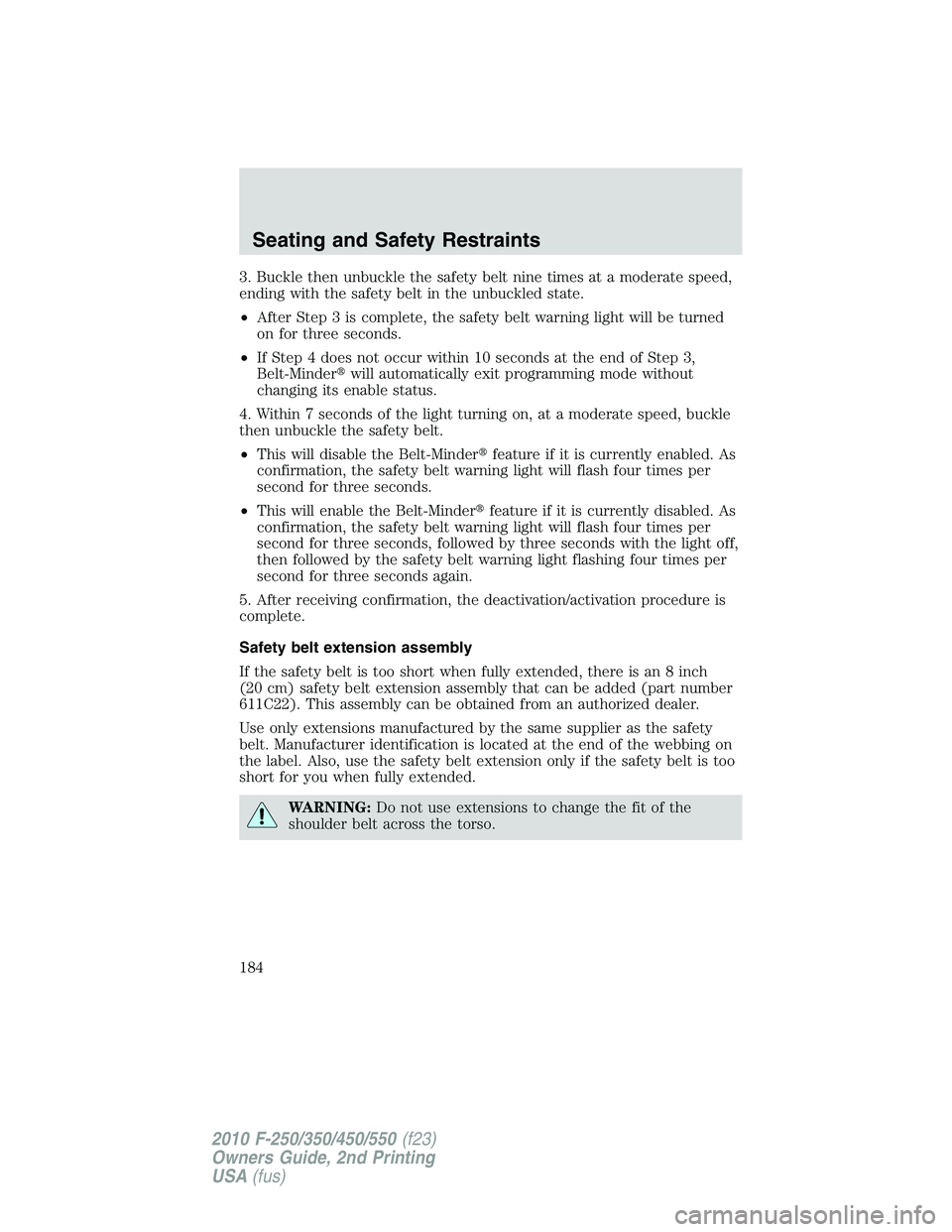 FORD F250 2010  Owners Manual 3. Buckle then unbuckle the safety belt nine times at a moderate speed,
ending with the safety belt in the unbuckled state.
•After Step 3 is complete, the safety belt warning light will be turned
on