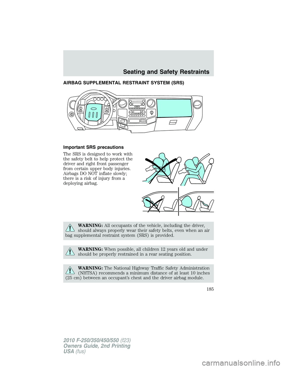 FORD F250 2010  Owners Manual AIRBAG SUPPLEMENTAL RESTRAINT SYSTEM (SRS)
Important SRS precautions
The SRS is designed to work with
the safety belt to help protect the
driver and right front passenger
from certain upper body injur