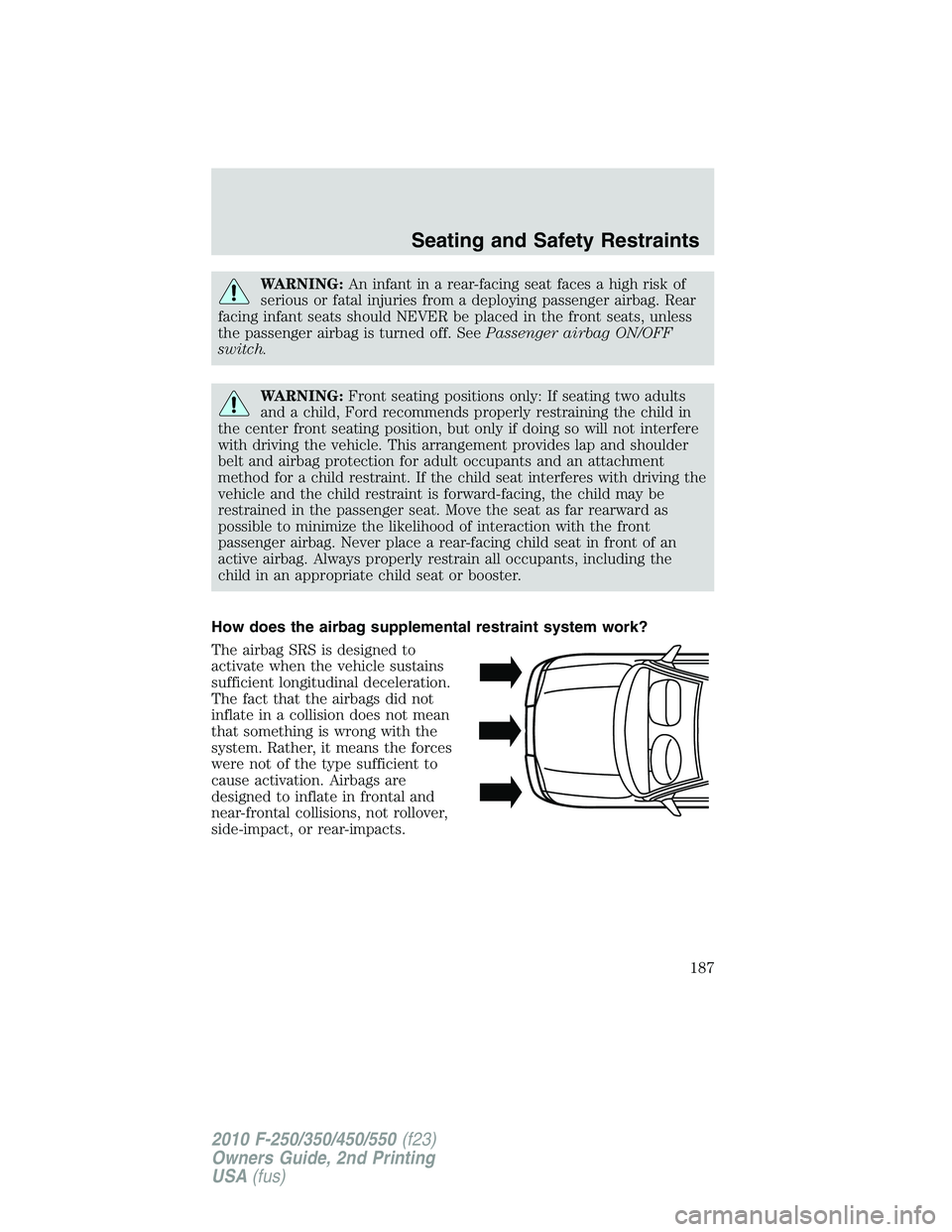 FORD F250 2010  Owners Manual WARNING:An infant in a rear-facing seat faces a high risk of
serious or fatal injuries from a deploying passenger airbag. Rear
facing infant seats should NEVER be placed in the front seats, unless
the