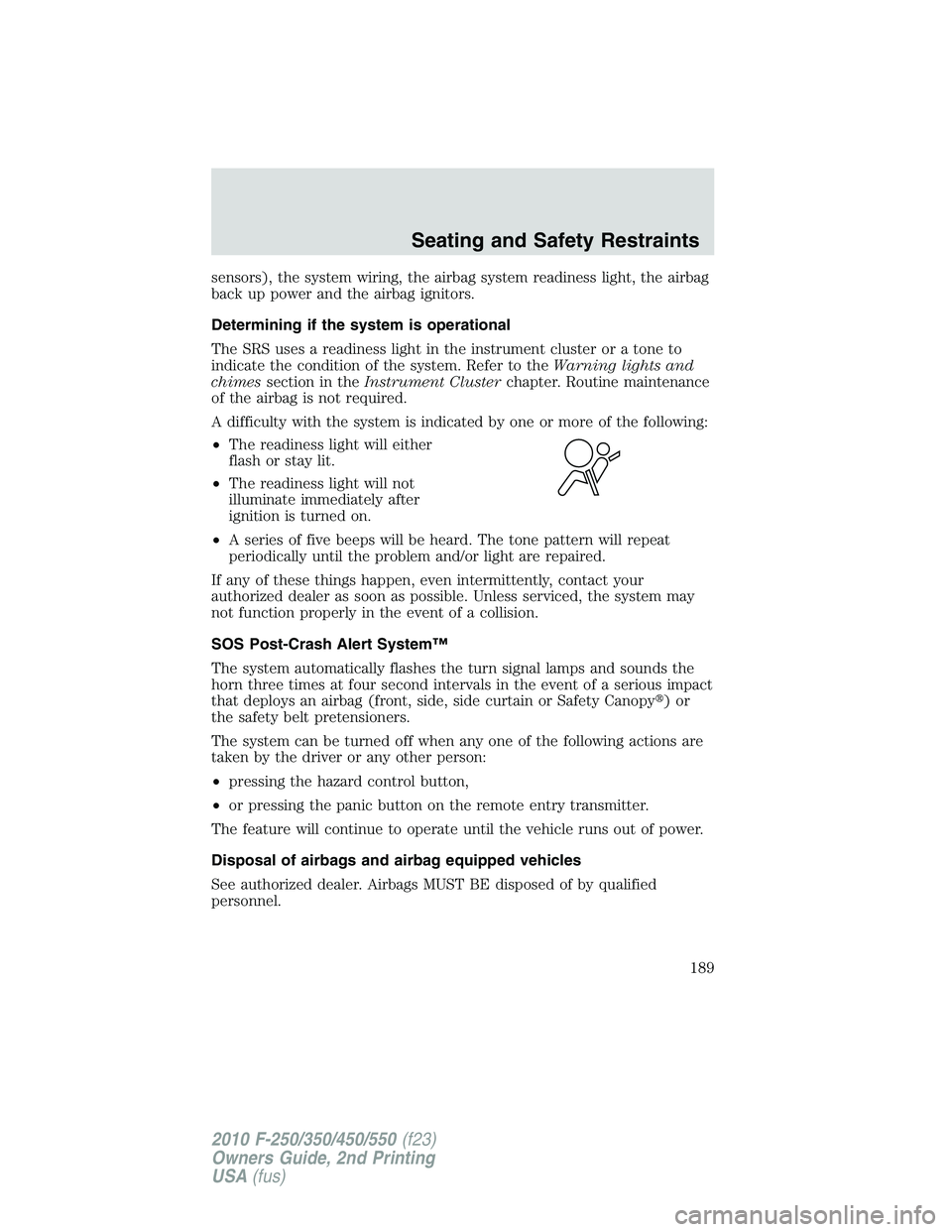 FORD F250 2010  Owners Manual sensors), the system wiring, the airbag system readiness light, the airbag
back up power and the airbag ignitors.
Determining if the system is operational
The SRS uses a readiness light in the instrum