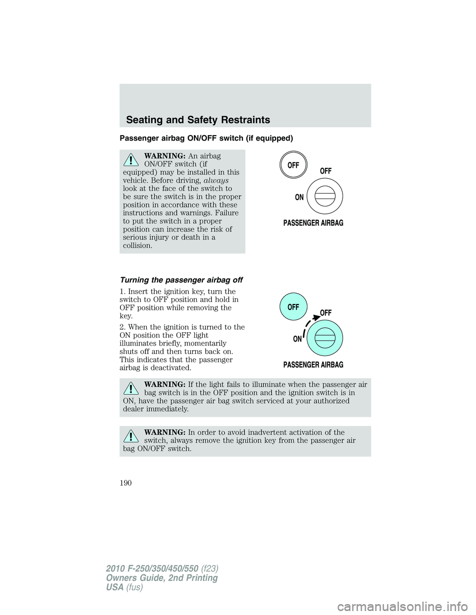 FORD F250 2010 Owners Manual Passenger airbag ON/OFF switch (if equipped)
WARNING:An airbag
ON/OFF switch (if
equipped) may be installed in this
vehicle. Before driving,always
look at the face of the switch to
be sure the switch 