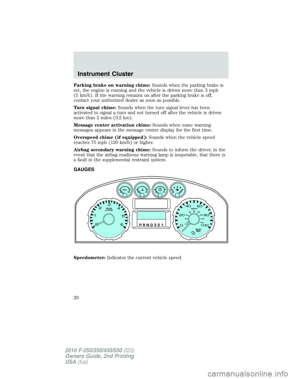 FORD F250 2010 User Guide Parking brake on warning chime:Sounds when the parking brake is
set, the engine is running and the vehicle is driven more than 3 mph
(5 km/h). If the warning remains on after the parking brake is off,
