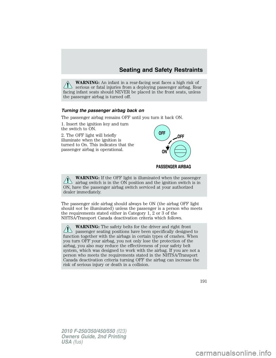 FORD F250 2010 Owners Manual WARNING:An infant in a rear-facing seat faces a high risk of
serious or fatal injuries from a deploying passenger airbag. Rear
facing infant seats should NEVER be placed in the front seats, unless
the