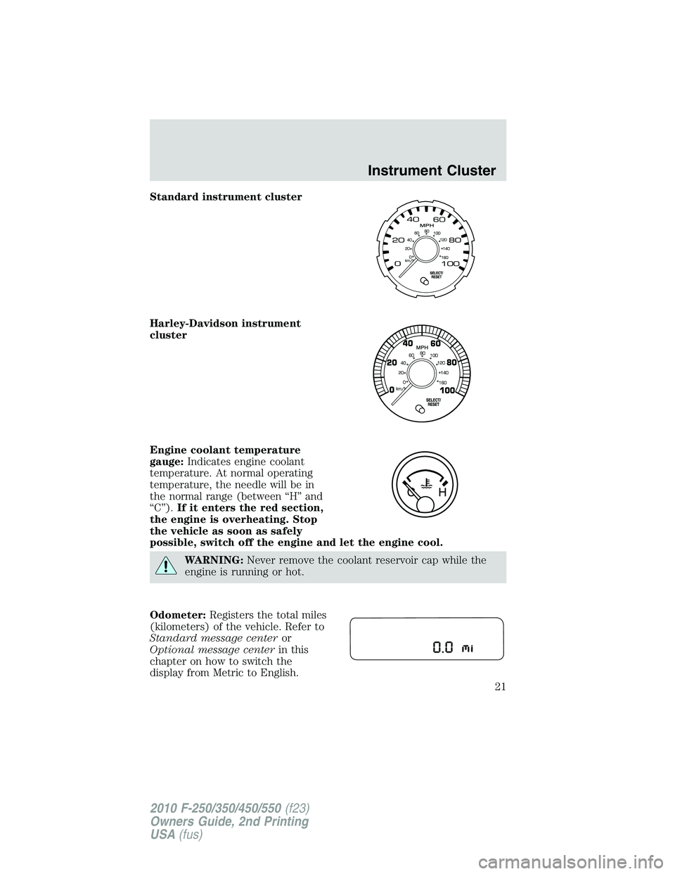FORD F250 2010 Owners Manual Standard instrument cluster
Harley-Davidson instrument
cluster
Engine coolant temperature
gauge:Indicates engine coolant
temperature. At normal operating
temperature, the needle will be in
the normal FORD F250 2010 Owners Manual Standard instrument cluster
Harley-Davidson instrument
cluster
Engine coolant temperature
gauge:Indicates engine coolant
temperature. At normal operating
temperature, the needle will be in
the normal