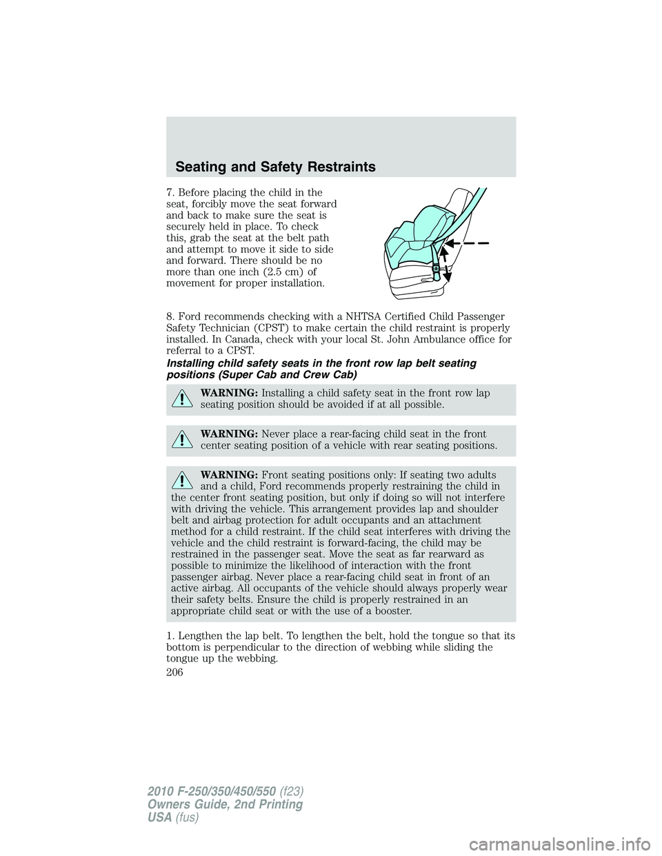 FORD F250 2010 Owners Manual 7. Before placing the child in the
seat, forcibly move the seat forward
and back to make sure the seat is
securely held in place. To check
this, grab the seat at the belt path
and attempt to move it s FORD F250 2010 Owners Manual 7. Before placing the child in the
seat, forcibly move the seat forward
and back to make sure the seat is
securely held in place. To check
this, grab the seat at the belt path
and attempt to move it s