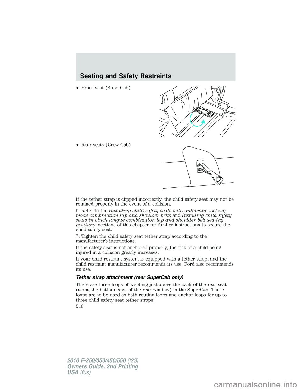FORD F250 2010 Owners Manual •Front seat (SuperCab)
•Rear seats (Crew Cab)
If the tether strap is clipped incorrectly, the child safety seat may not be
retained properly in the event of a collision.
6. Refer to theInstalling FORD F250 2010 Owners Manual •Front seat (SuperCab)
•Rear seats (Crew Cab)
If the tether strap is clipped incorrectly, the child safety seat may not be
retained properly in the event of a collision.
6. Refer to theInstalling