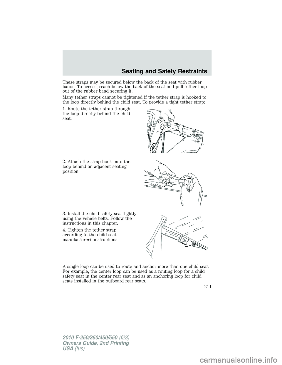 FORD F250 2010  Owners Manual These straps may be secured below the back of the seat with rubber
bands. To access, reach below the back of the seat and pull tether loop
out of the rubber band securing it.
Many tether straps cannot