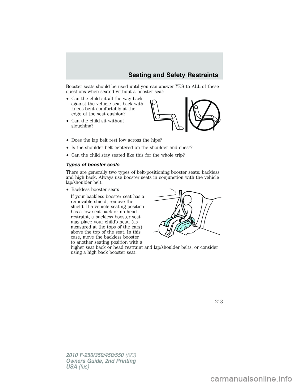 FORD F250 2010  Owners Manual Booster seats should be used until you can answer YES to ALL of these
questions when seated without a booster seat:
•Can the child sit all the way back
against the vehicle seat back with
knees bent 