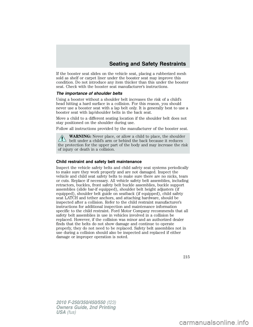 FORD F250 2010  Owners Manual If the booster seat slides on the vehicle seat, placing a rubberized mesh
sold as shelf or carpet liner under the booster seat may improve this
condition. Do not introduce any item thicker than this u