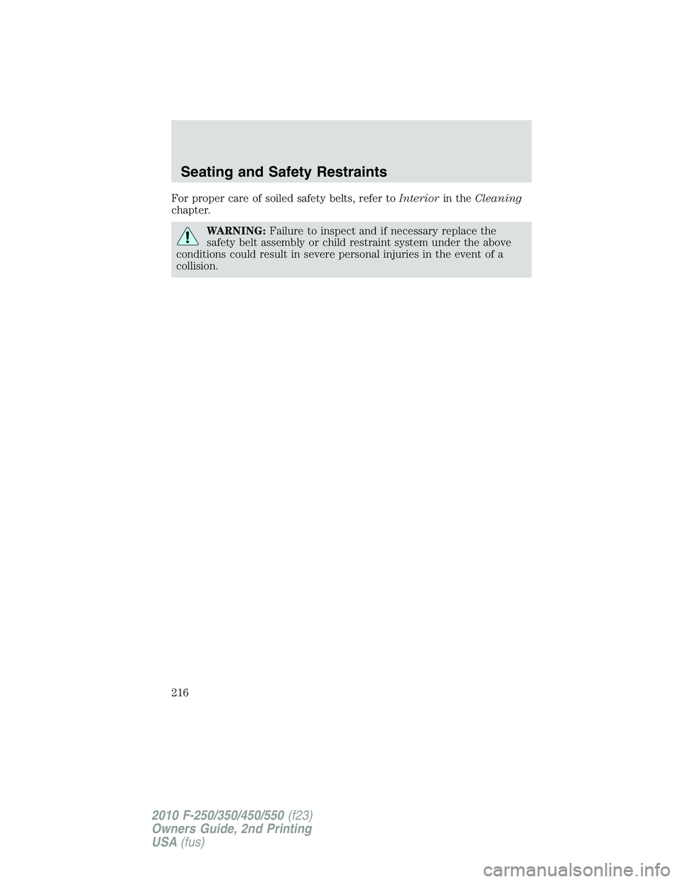 FORD F250 2010  Owners Manual For proper care of soiled safety belts, refer toInteriorin theCleaning
chapter.
WARNING:Failure to inspect and if necessary replace the
safety belt assembly or child restraint system under the above
c