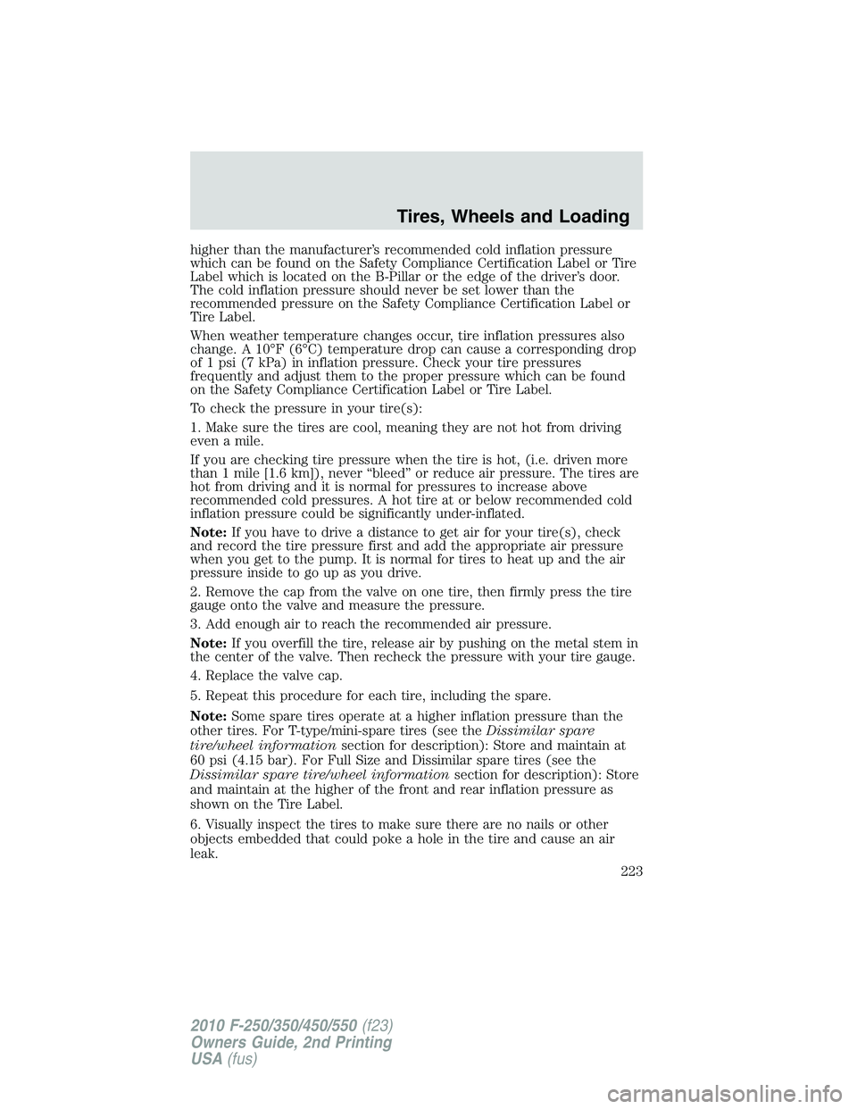 FORD F250 2010  Owners Manual higher than the manufacturer’s recommended cold inflation pressure
which can be found on the Safety Compliance Certification Label or Tire
Label which is located on the B-Pillar or the edge of the d