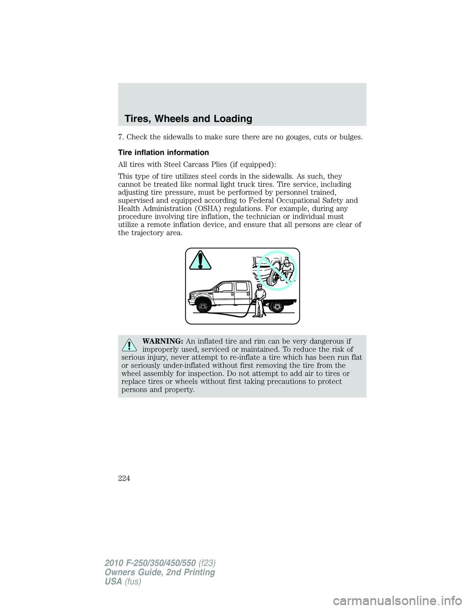 FORD F250 2010  Owners Manual 7. Check the sidewalls to make sure there are no gouges, cuts or bulges.
Tire inflation information
All tires with Steel Carcass Plies (if equipped):
This type of tire utilizes steel cords in the side