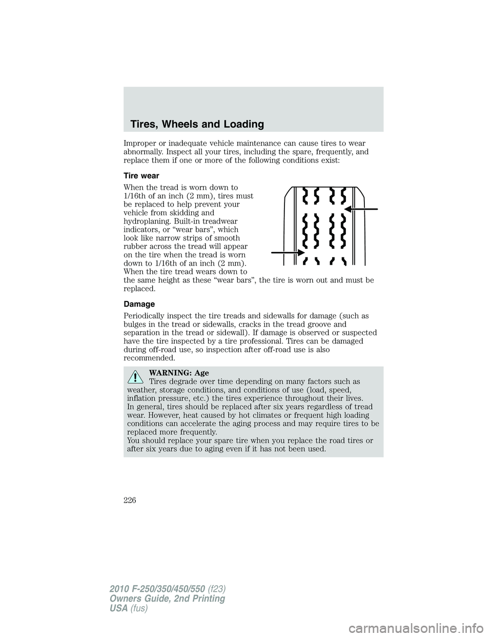 FORD F250 2010  Owners Manual Improper or inadequate vehicle maintenance can cause tires to wear
abnormally. Inspect all your tires, including the spare, frequently, and
replace them if one or more of the following conditions exis