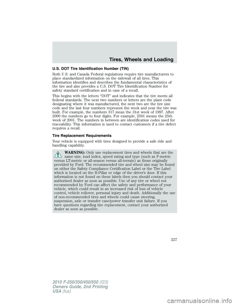 FORD F250 2010  Owners Manual U.S. DOT Tire Identification Number (TIN)
Both U.S. and Canada Federal regulations require tire manufacturers to
place standardized information on the sidewall of all tires. This
information identifie