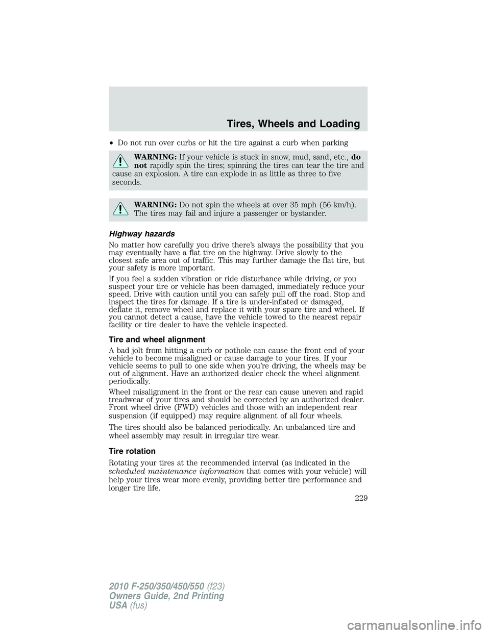 FORD F250 2010  Owners Manual •Do not run over curbs or hit the tire against a curb when parking
WARNING:If your vehicle is stuck in snow, mud, sand, etc.,do
notrapidly spin the tires; spinning the tires can tear the tire and
ca