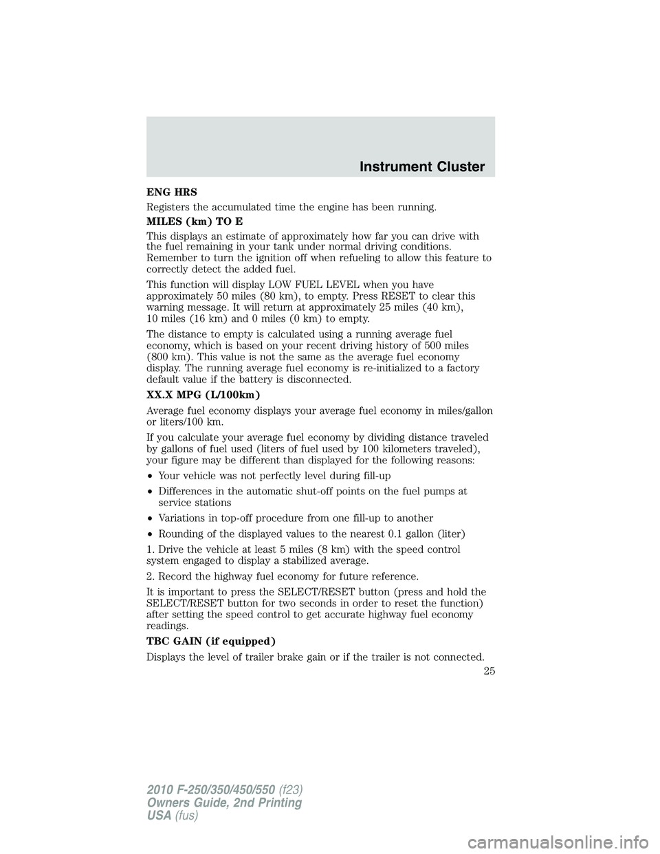 FORD F250 2010 Owners Manual ENG HRS
Registers the accumulated time the engine has been running.
MILES (km) TO E
This displays an estimate of approximately how far you can drive with
the fuel remaining in your tank under normal d FORD F250 2010 Owners Manual ENG HRS
Registers the accumulated time the engine has been running.
MILES (km) TO E
This displays an estimate of approximately how far you can drive with
the fuel remaining in your tank under normal d
