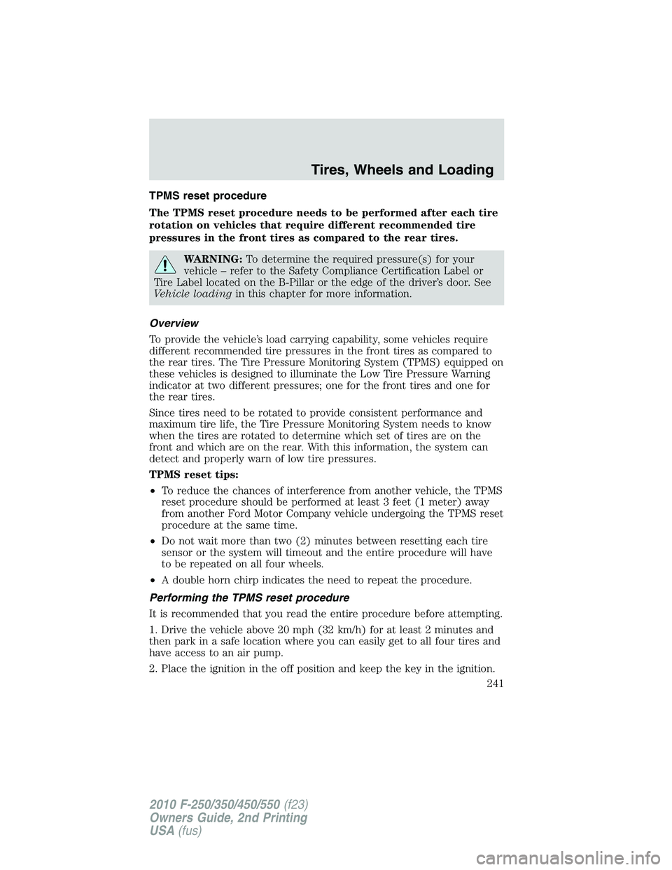 FORD F250 2010 Owners Manual TPMS reset procedure
The TPMS reset procedure needs to be performed after each tire
rotation on vehicles that require different recommended tire
pressures in the front tires as compared to the rear ti