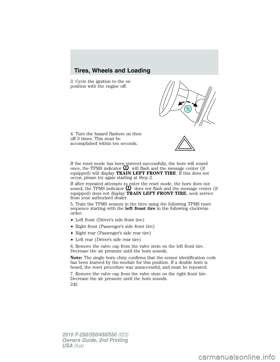 FORD F250 2010  Owners Manual 3. Cycle the ignition to the on
position with the engine off.
4. Turn the hazard flashers on then
off 3 times. This must be
accomplished within ten seconds.
If the reset mode has been entered successf
