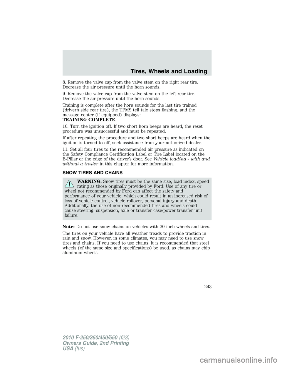 FORD F250 2010  Owners Manual 8. Remove the valve cap from the valve stem on the right rear tire.
Decrease the air pressure until the horn sounds.
9. Remove the valve cap from the valve stem on the left rear tire.
Decrease the air