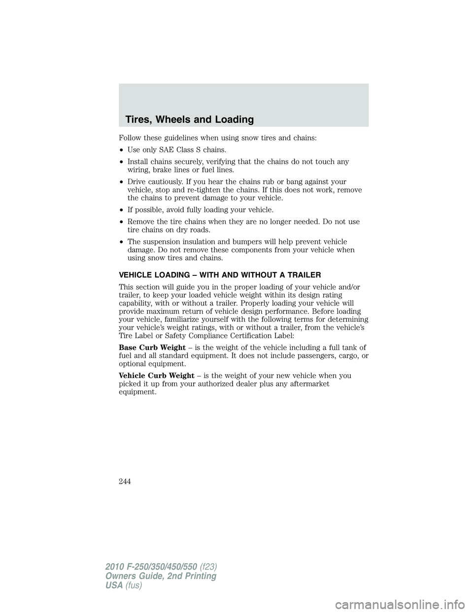 FORD F250 2010  Owners Manual Follow these guidelines when using snow tires and chains:
•Use only SAE Class S chains.
•Install chains securely, verifying that the chains do not touch any
wiring, brake lines or fuel lines.
•D