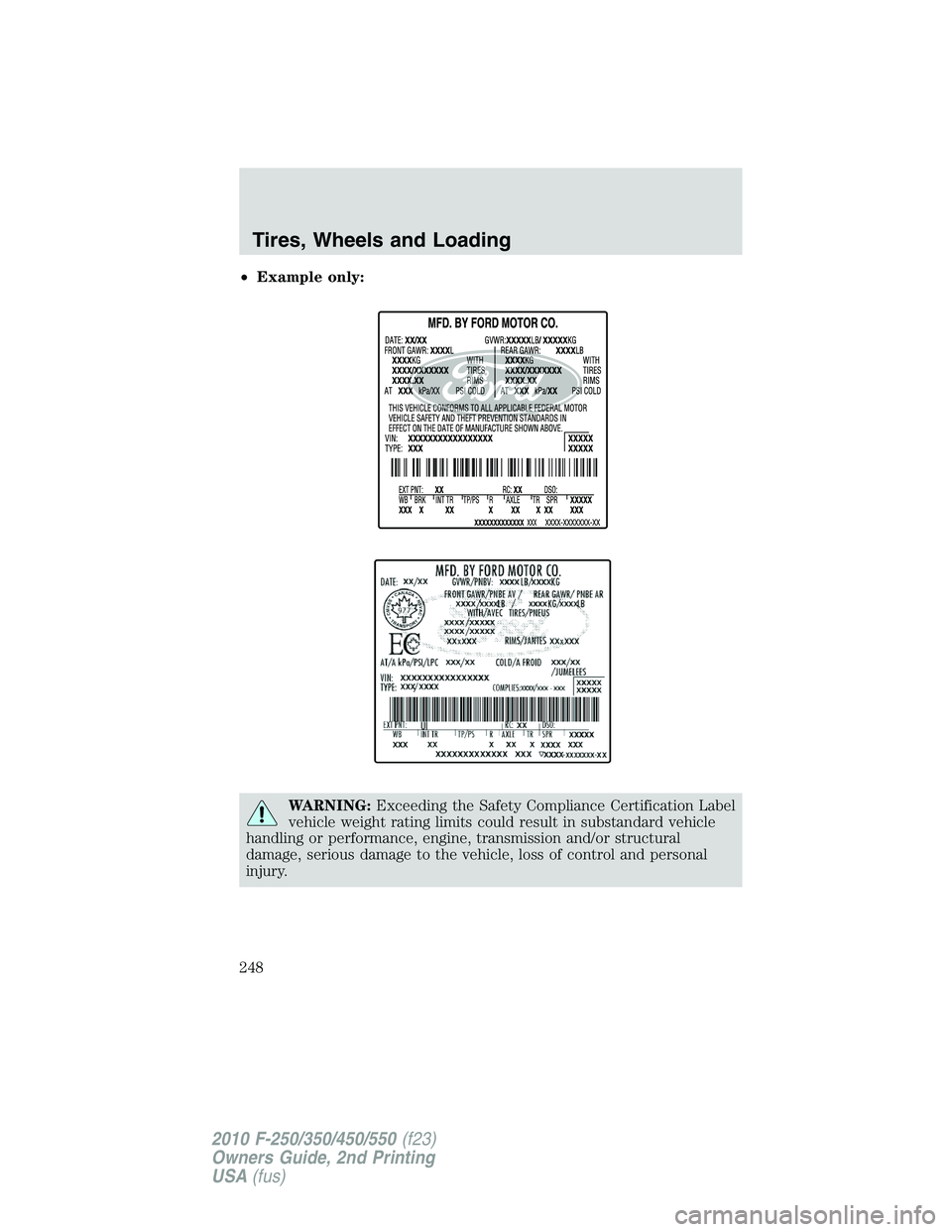 FORD F250 2010  Owners Manual •Example only:
WARNING:Exceeding the Safety Compliance Certification Label
vehicle weight rating limits could result in substandard vehicle
handling or performance, engine, transmission and/or struc