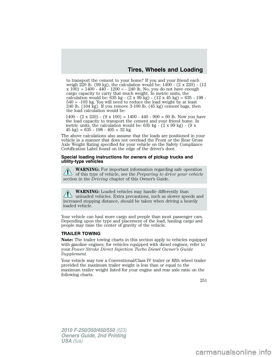 FORD F250 2010 Owners Manual to transport the cement to your home? If you and your friend each
weigh 220 lb. (99 kg), the calculation would be: 1400 - (2 x 220) - (12
x 100) = 1400 - 440 - 1200 = - 240 lb. No, you do not have eno FORD F250 2010 Owners Manual to transport the cement to your home? If you and your friend each
weigh 220 lb. (99 kg), the calculation would be: 1400 - (2 x 220) - (12
x 100) = 1400 - 440 - 1200 = - 240 lb. No, you do not have eno