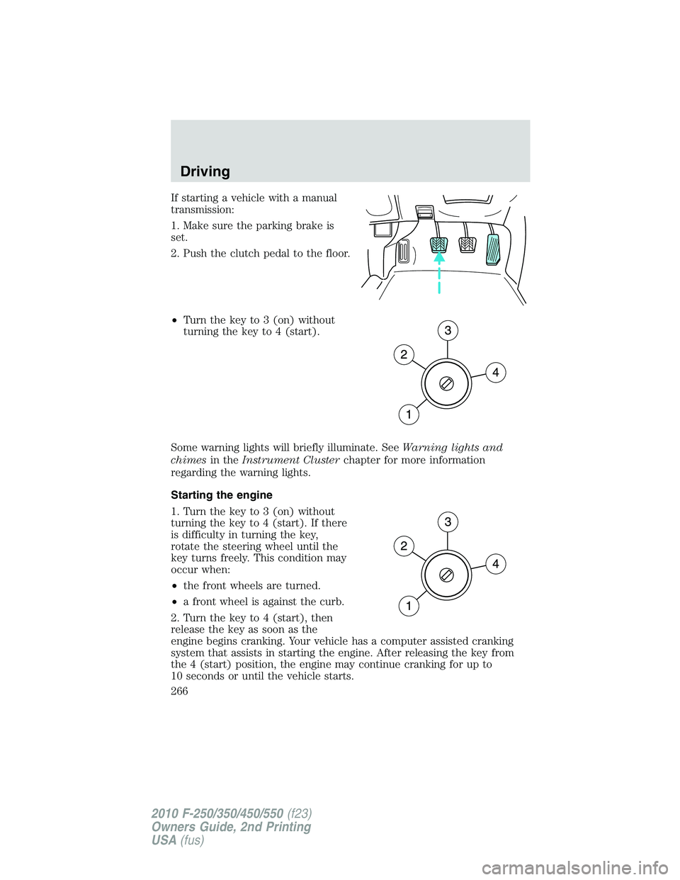 FORD F250 2010 Owners Manual If starting a vehicle with a manual
transmission:
1. Make sure the parking brake is
set.
2. Push the clutch pedal to the floor.
•Turn the key to 3 (on) without
turning the key to 4 (start).
Some war FORD F250 2010 Owners Manual If starting a vehicle with a manual
transmission:
1. Make sure the parking brake is
set.
2. Push the clutch pedal to the floor.
•Turn the key to 3 (on) without
turning the key to 4 (start).
Some war