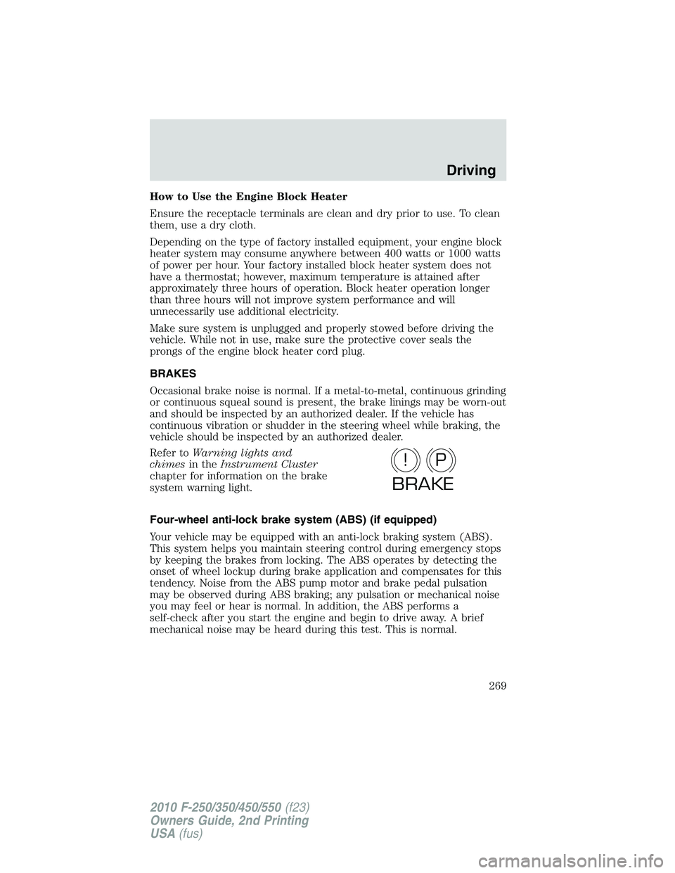 FORD F250 2010 Owners Manual How to Use the Engine Block Heater
Ensure the receptacle terminals are clean and dry prior to use. To clean
them, use a dry cloth.
Depending on the type of factory installed equipment, your engine blo FORD F250 2010 Owners Manual How to Use the Engine Block Heater
Ensure the receptacle terminals are clean and dry prior to use. To clean
them, use a dry cloth.
Depending on the type of factory installed equipment, your engine blo
