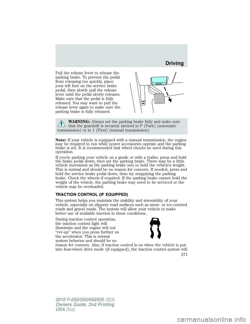 FORD F250 2010  Owners Manual Pull the release lever to release the
parking brake. To prevent the pedal
from releasing too quickly, place
your left foot on the service brake
pedal, then slowly pull the release
lever until the peda