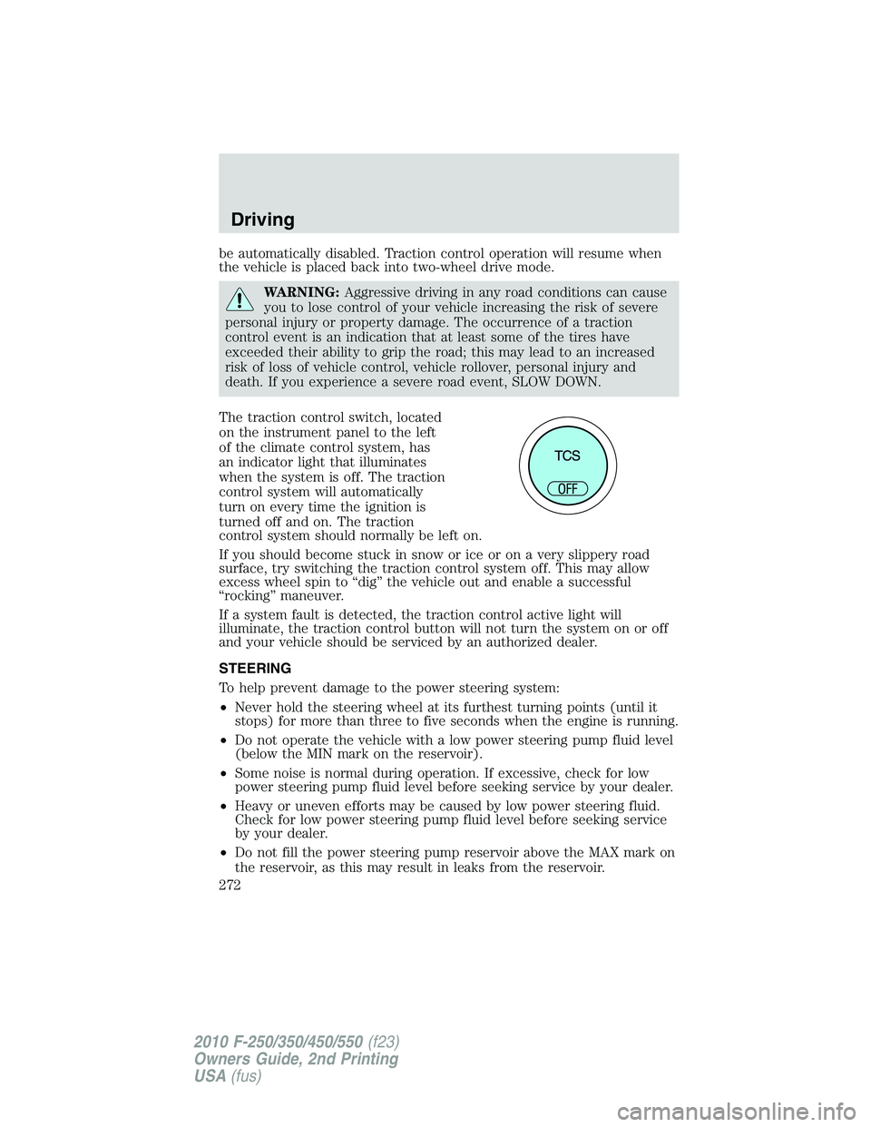 FORD F250 2010  Owners Manual be automatically disabled. Traction control operation will resume when
the vehicle is placed back into two-wheel drive mode.
WARNING:Aggressive driving in any road conditions can cause
you to lose con