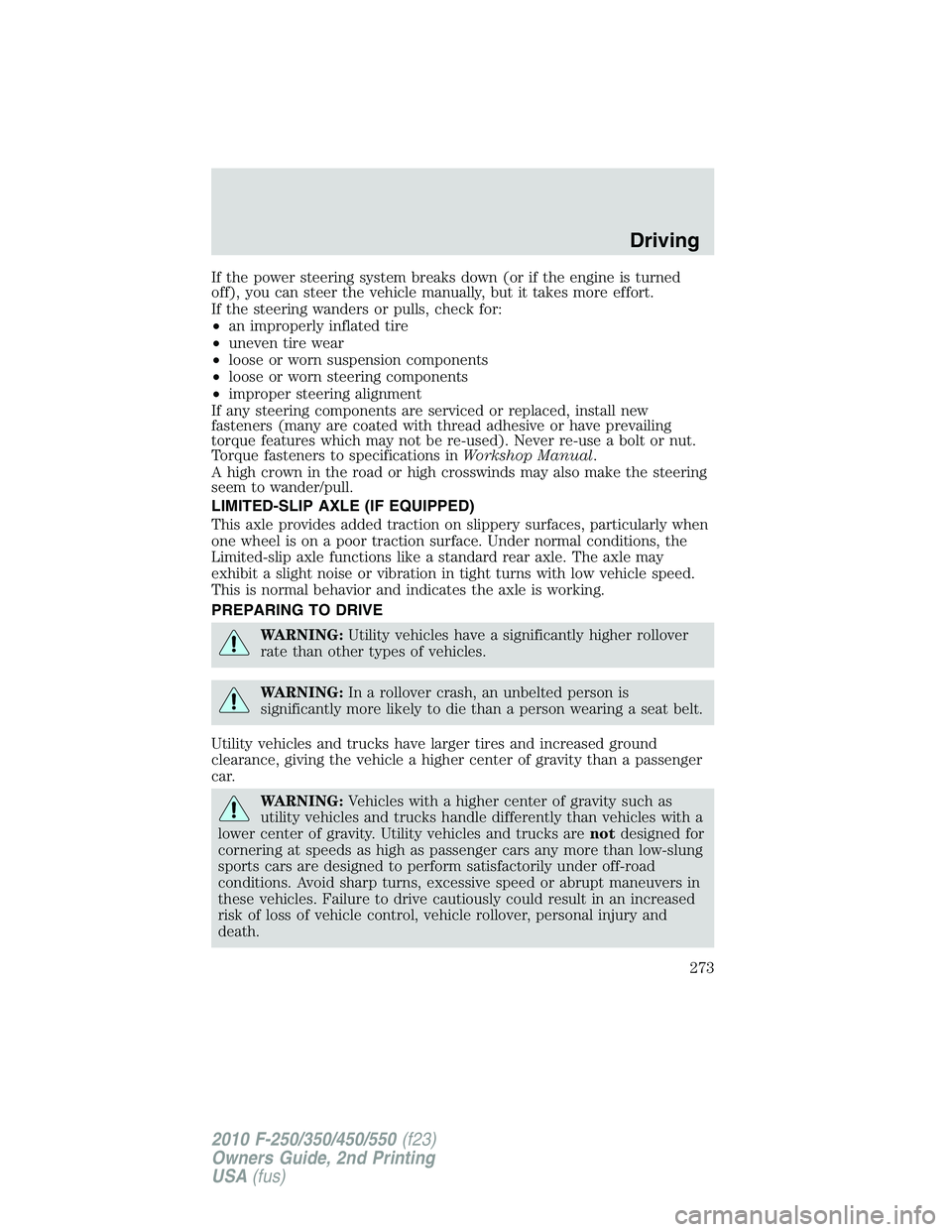 FORD F250 2010  Owners Manual If the power steering system breaks down (or if the engine is turned
off), you can steer the vehicle manually, but it takes more effort.
If the steering wanders or pulls, check for:
•an improperly i