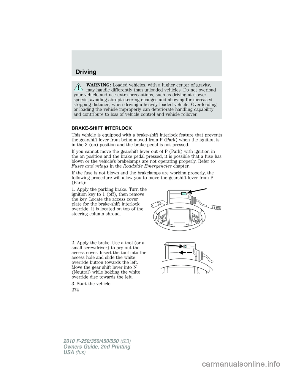 FORD F250 2010  Owners Manual WARNING:Loaded vehicles, with a higher center of gravity,
may handle differently than unloaded vehicles. Do not overload
your vehicle and use extra precautions, such as driving at slower
speeds, avoid