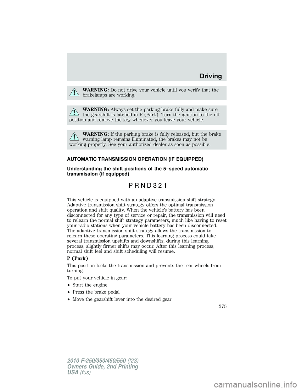 FORD F250 2010  Owners Manual WARNING:Do not drive your vehicle until you verify that the
brakelamps are working.
WARNING:Always set the parking brake fully and make sure
the gearshift is latched in P (Park). Turn the ignition to 