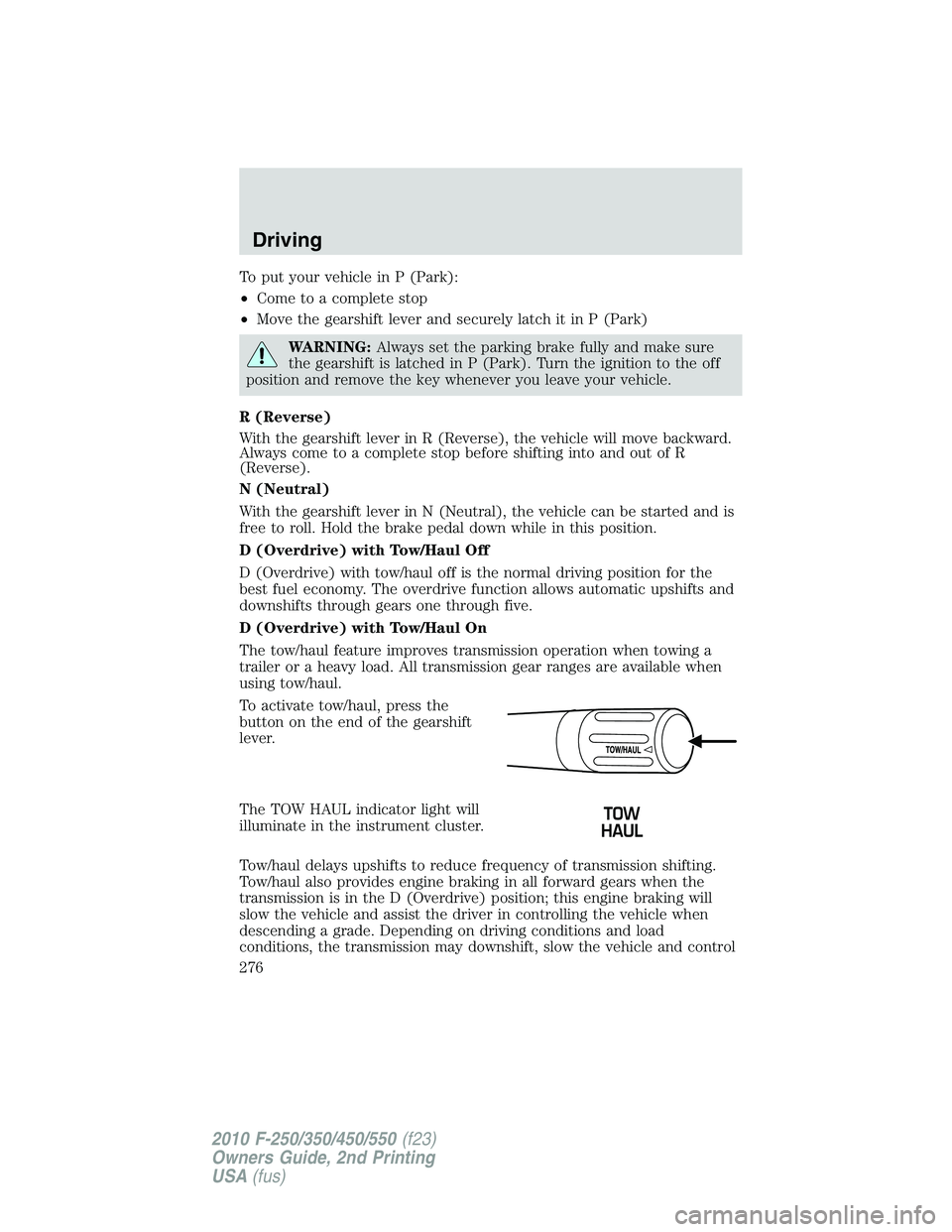 FORD F250 2010  Owners Manual To put your vehicle in P (Park):
•Come to a complete stop
•Move the gearshift lever and securely latch it in P (Park)
WARNING:Always set the parking brake fully and make sure
the gearshift is latc