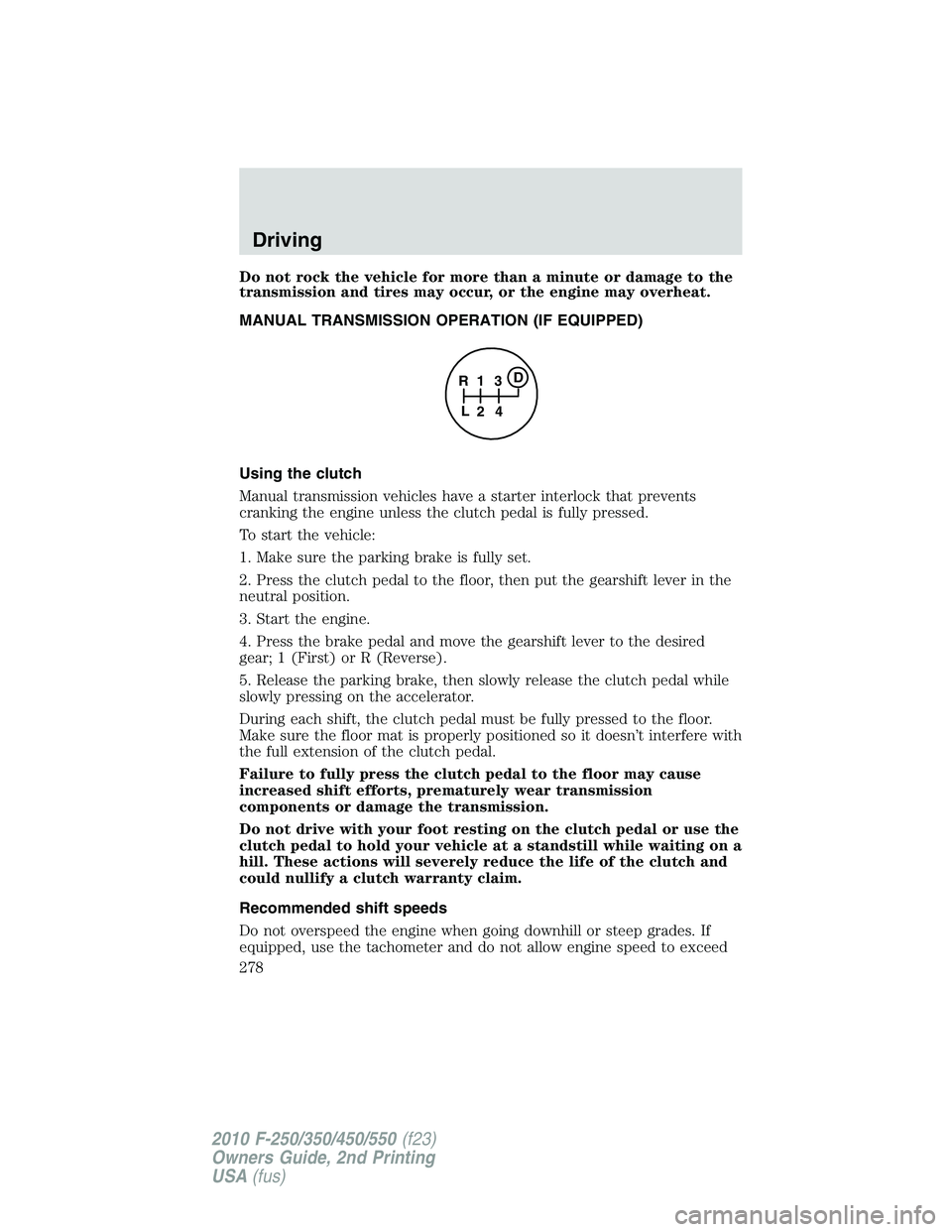 FORD F250 2010  Owners Manual Do not rock the vehicle for more than a minute or damage to the
transmission and tires may occur, or the engine may overheat.
MANUAL TRANSMISSION OPERATION (IF EQUIPPED)
Using the clutch
Manual transm