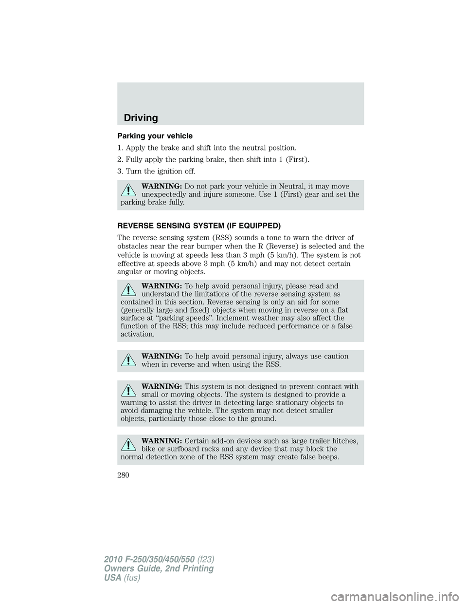 FORD F250 2010  Owners Manual Parking your vehicle
1. Apply the brake and shift into the neutral position.
2. Fully apply the parking brake, then shift into 1 (First).
3. Turn the ignition off.
WARNING:Do not park your vehicle in 