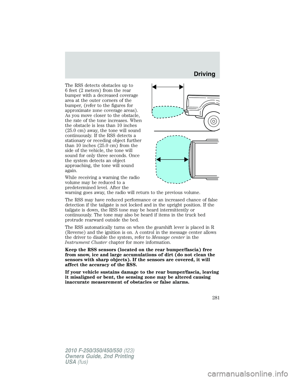 FORD F250 2010 Owners Manual The RSS detects obstacles up to
6 feet (2 meters) from the rear
bumper with a decreased coverage
area at the outer corners of the
bumper, (refer to the figures for
approximate zone coverage areas).
As FORD F250 2010 Owners Manual The RSS detects obstacles up to
6 feet (2 meters) from the rear
bumper with a decreased coverage
area at the outer corners of the
bumper, (refer to the figures for
approximate zone coverage areas).
As