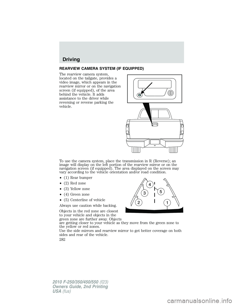 FORD F250 2010 Owners Manual REARVIEW CAMERA SYSTEM (IF EQUIPPED)
The rearview camera system,
located on the tailgate, provides a
video image, which appears in the
rearview mirror or on the navigation
screen (if equipped), of the FORD F250 2010 Owners Manual REARVIEW CAMERA SYSTEM (IF EQUIPPED)
The rearview camera system,
located on the tailgate, provides a
video image, which appears in the
rearview mirror or on the navigation
screen (if equipped), of the